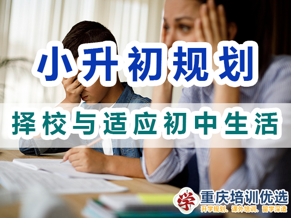 小升初規(guī)劃必備第四步：擇校與適應(yīng)初中生活；重慶培訓(xùn)優(yōu)選