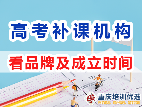 重慶高考補課機(jī)構(gòu)的選擇，正確看品牌實力及成立時間？培訓(xùn)優(yōu)選機(jī)構(gòu)