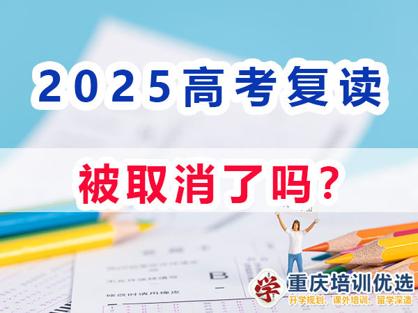 2025高考復讀生取消嗎？重慶培訓優選機構淺談