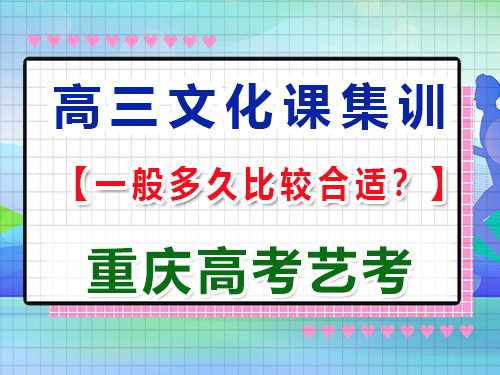 高三藝術生文化課沖刺集訓多久比較合適；重慶高考文化課培訓機構經驗談